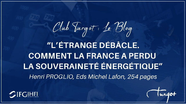 [Club Turgot : Le blog ] "Henri PROGLIO, L’étrange débâcle. Comment la France a perdu la souveraineté énergétique" Jean-Jacques Pluchart